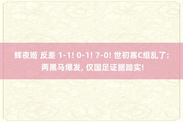 辉夜姬 反差 1-1! 0-1! 7-0! 世初赛C组乱了: 两黑马爆发， 仅国足证据踏实!