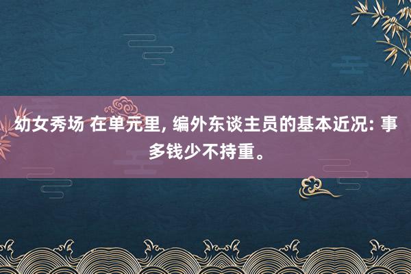 幼女秀场 在单元里， 编外东谈主员的基本近况: 事多钱少不持重。
