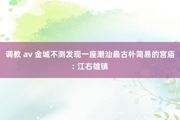 调教 av 金城不测发现一座潮汕最古朴简易的宫庙: 江右雄镇