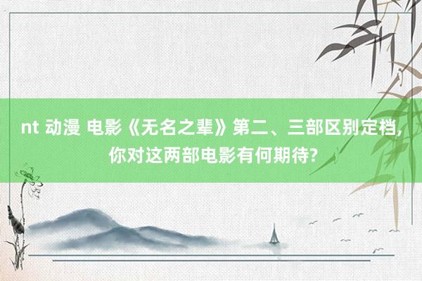 nt 动漫 电影《无名之辈》第二、三部区别定档， 你对这两部电影有何期待?